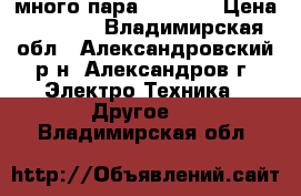 много пара laisimo › Цена ­ 3 500 - Владимирская обл., Александровский р-н, Александров г. Электро-Техника » Другое   . Владимирская обл.